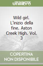 Wild girl. L'inizio della fine. Aston Creek High. Vol. 3 libro