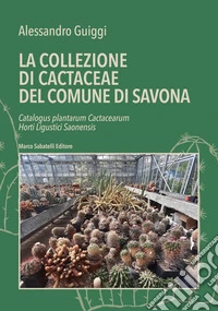 La la collezione di cactaceae del comune di Savona. Catalogus plantarum Cactacearum Horti Ligustici Saonensis libro
