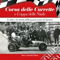 Corsa delle Carrette o Coppa delle Ninfe. Le foto e la storia della pazza corsa di Savona. Ediz. illustrata libro