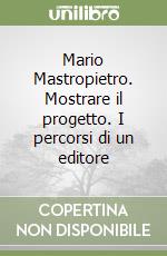 Mario Mastropietro. Mostrare il progetto. I percorsi di un editore libro