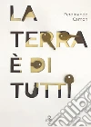 La terra è di tutti. Ediz. illustrata libro