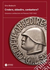 Credere, obbedire, combattere? Consenso e antifascismo nel Polesine (1927-1943) libro