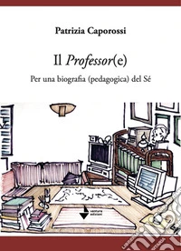 Il professor(e). Per una biografia (pedagogica) del sé libro
