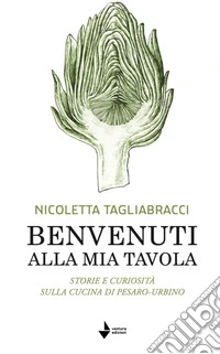 Benvenuti alla mia tavola. Storie e curiosità sulla cucina di Pesaro-Urbino libro