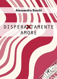 Disperatamente amore libro