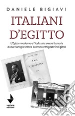 Italiani d'Egitto. L'Egitto moderno e l'Italia attraverso la storia di due famiglie ebreo-livornesi emigrate in Egitto. Nuova ediz.