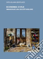 Economia civile. Immaginare una società migliore libro