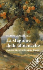 La stagione delle albicocche. Memorie di guerra in tempo di pace