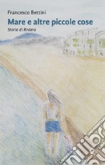 Mare e altre piccole cose. Storie di Riviera. Nuova ediz. libro