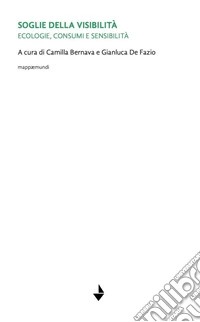 Soglie della visibilità. Ecologie, consumi e sensibilità. Ediz. critica libro