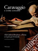 Caravaggio e come cercarlo. Alla Galleria Borghese, a Roma e in giro per il mondo. Ediz. a colori libro
