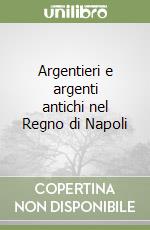 Argentieri e argenti antichi nel Regno di Napoli libro