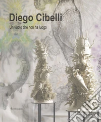 Diego Cibelli. Un vuoto che non ha luogo. Ediz. a colori libro