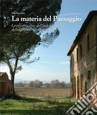 La materia del paesaggio. La conservazione dell'architettura rurale delle Leopoldine in Val di Chiana libro