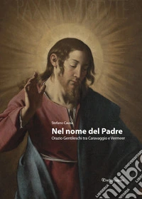Nel nome del padre. Orazio Gentileschi tra Caravaggio e Vermeer-In the name of the Father. Orazio Gentileschi, bridging Caravaggio and Vermeer. Ediz. bilingue libro