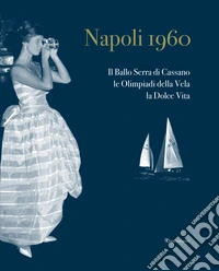 Napoli 1960. Il ballo Serra di Cassano, le Olimpiadi della Vela, la dolce vita. Ediz. italiana e inglese libro