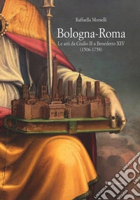 Bologna-Roma. Le arti da Giulio II a Benedetto XIV (1506-1758)