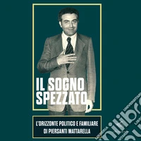 Il sogno spezzato. L'orizzonte politico e familiare di Piersanti Mattarella. Ediz. illustrata libro