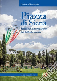 Piazza di Siena. Storia del concorso ippico più bello del mondo libro