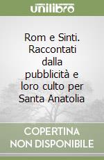 Rom e Sinti. Raccontati dalla pubblicità e loro culto per Santa Anatolia libro