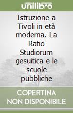 Istruzione a Tivoli in età moderna. La Ratio Studiorum gesuitica e le scuole pubbliche libro