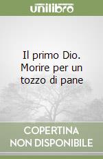 Il primo Dio. Morire per un tozzo di pane libro