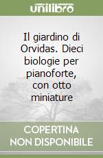 Il giardino di Orvidas. Dieci biologie per pianoforte, con otto miniature libro