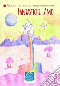 Fantastichi...Amo. Favole di cioccolata. Ediz. illustrata. Vol. 21: IC Evan Gorga - Broccostella (Fr) libro