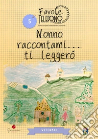 Nonno raccontami... ti leggerò. Viterbo. Favole al telefono: nonni e nipoti costruiscono memoria. Vol. 5 libro