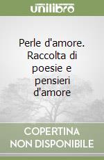 Perle d'amore. Raccolta di poesie e pensieri d'amore libro