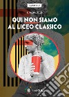 Qui non siamo al liceo classico libro