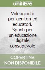 Videogiochi per genitori ed educatori. Spunti per un'educazione digitale consapevole