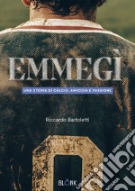 Emmegì. Una storia di calcio, amicizia e passione libro