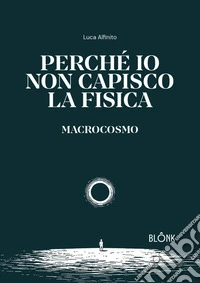 Perché io non capisco la fisica. Macrocosmo libro