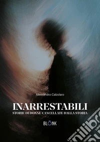 Inarrestabili. Storie di donne dimenticate dalla storia libro