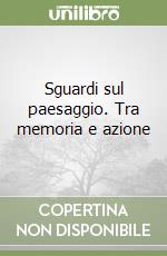 Sguardi sul paesaggio. Tra memoria e azione libro