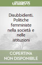 Disubbidienti. Politiche femministe nella società e nelle istituzioni libro