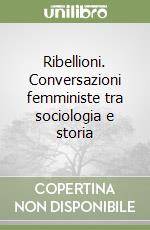 Ribellioni. Conversazioni femministe tra sociologia e storia libro