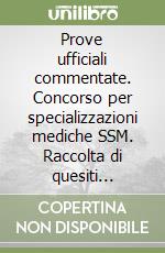 Prove ufficiali commentate. Concorso per specializzazioni mediche SSM. Raccolta di quesiti ufficiali SSM dal 2014 al 2023 con sintetico commento esplicativo. Con espansione online. Con software di simulazione libro