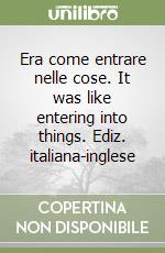 Era come entrare nelle cose. It was like entering into things. Ediz. italiana-inglese libro