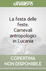 La festa delle feste. Carnevali antropologici in Lucania libro