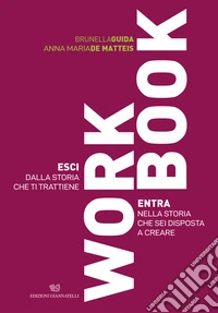 Workbook. Esci dalla storia che ti trattiene. Entra nella storia che sei disposta a creare libro