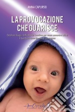 La provocazione che guarisce. Decifrare disagi e difficoltà del bambino per creare armonia e salute. Il bambino come maestro di guarigione libro