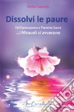 Dissolvi le paure. Ho'Oponopono e fiamme sacre... i miracoli si avverano. Con QR-Code libro