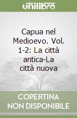 Capua nel Medioevo. Vol. 1-2: La città antica-La città nuova libro