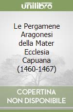 Le Pergamene Aragonesi della Mater Ecclesia Capuana (1460-1467) libro