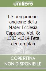 Le pergamene angioine della Mater Ecclesia Capuana. Vol. 8: 1303 -1314 l'età dei templari libro