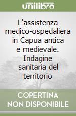 L'assistenza medico-ospedaliera in Capua antica e medievale. Indagine sanitaria del territorio libro