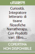 Curiosità. Integratore letterario di tisane filosofiche Narratherapy. Con Prodotti vari: filtro tisane libro