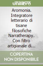 Aromonia. Integratore letterario di tisane filosofiche Narratherapy. Con filtro artigianale di tisana biologico e made in Italy libro